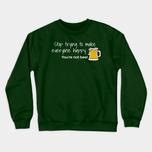 Stop Trying To Make Everyone Happy You’re Not Beer Crewneck Sweatshirt